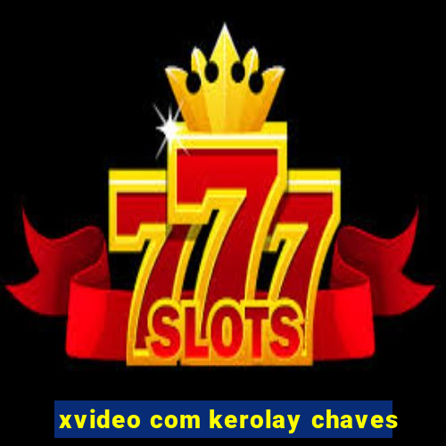 xvideo com kerolay chaves